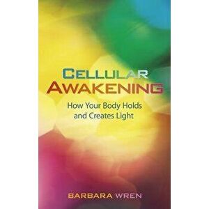 Cellular Awakening: How Your Body Holds and Creates Light, Paperback - Barbara Wren imagine