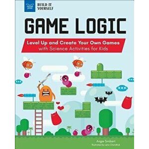 Game Logic: Level Up and Create Your Own Games with Science Activities for Kids, Paperback - Angie Smibert imagine