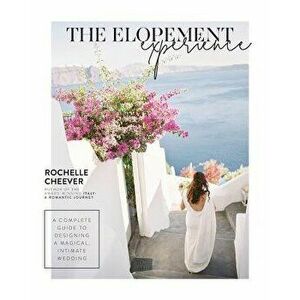 The Elopement Experience: A Complete Guide to Designing a Magical, Intimate Wedding, Paperback - Rochelle Cheever imagine