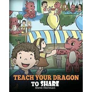 Teach Your Dragon to Share: A Dragon Book to Teach Kids How to Share. a Cute Story to Help Children Understand Sharing and Teamwork., Paperback - Stev imagine