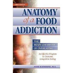 Anatomy of a Food Addiction: The Brain Chemistry of Overeating: An Effective Program to Overcome Compulsive Eating, Paperback - Anne Katherine M. a. imagine