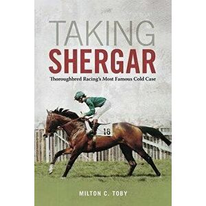 Taking Shergar: Thoroughbred Racing's Most Famous Cold Case, Hardcover - Milton C. Toby imagine