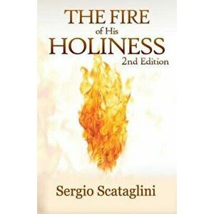 The Fire of His Holiness: Prepare Yourself to Enter God's Presence, Hardcover - Sergio Scataglini imagine