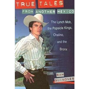 True Tales from Another Mexico: The Lynch Mob, the Popsicle Kings, Chalino, and the Bronx, Paperback - Sam Quinones imagine