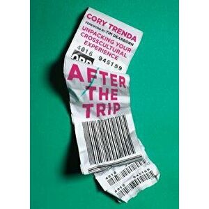 After the Trip: Unpacking Your Crosscultural Experience, Paperback - Cory Trenda imagine