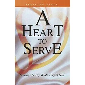 A Heart to Serve: Serving the Gift & Ministry of God, Paperback - Reginald Ezell imagine