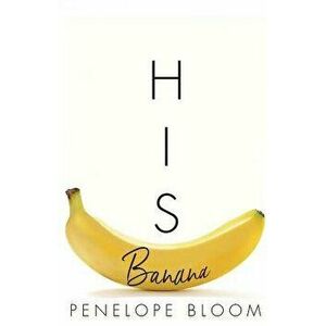 His Banana, Paperback - Penelope Bloom imagine