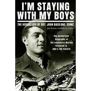 I'm Staying with My Boys: The Heroic Life of Sgt. John Basilone, USMC, Paperback - Jim Proser imagine