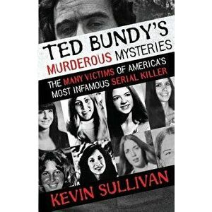 Ted Bundy's Murderous Mysteries: The Many Victims Of America's Most Infamous Serial Killer, Paperback - Kevin Sullivan imagine