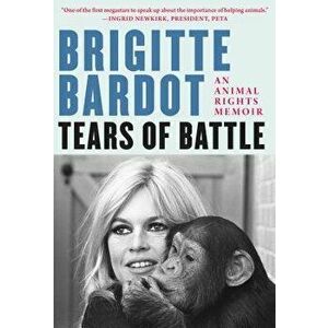 Tears of Battle: An Animal Rights Memoir, Hardcover - Brigitte Bardot imagine