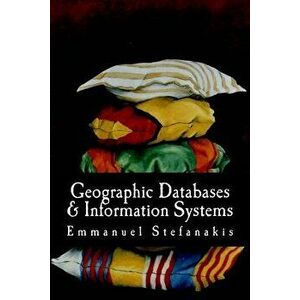 Geographic Databases and Information Systems, Paperback - Prof Emmanuel Stefanakis Phd imagine