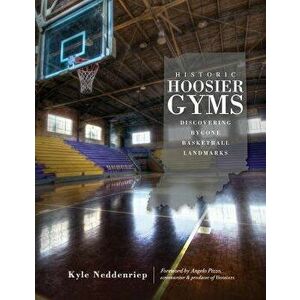 Historic Hoosier Gyms: Discovering Bygone Basketball Landmarks, Hardcover - Kyle Neddenriep imagine