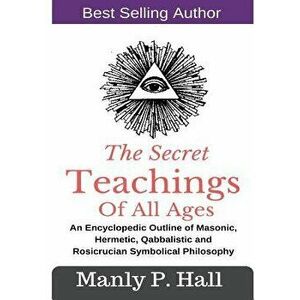 The Secret Teachings of All Ages: An Encyclopedic Outline of Masonic, Hermetic, Qabbalistic and Rosicrucian Symbolical Philosophy, Paperback - Manly P imagine