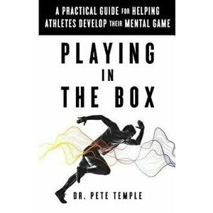 Playing in the Box: A Practical Guide for Helping Athletes Develop Their Mental Game, Paperback - Dr Pete Temple imagine