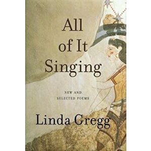 All of It Singing: New and Selected Poems, Paperback - Linda Gregg imagine
