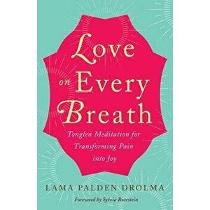 Love on Every Breath: Tonglen Meditation for Transforming Pain Into Joy, Paperback - Lama Palden Drolma imagine