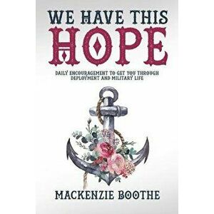We Have This Hope: Daily Encouragement to Get You Through Deployment and Military Life, Paperback - MacKenzie Boothe imagine