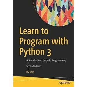 Learn to Program with Python 3: A Step-By-Step Guide to Programming, Paperback - Irv Kalb imagine
