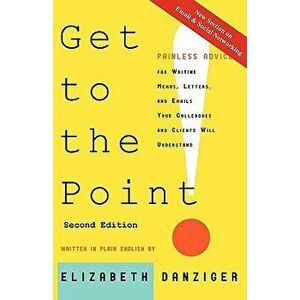 Get to the Point! Painless Advice for Writing Memos, Letters and Emails Your Colleagues and Clients Will Understand, Second Edition, Paperback - Eliza imagine