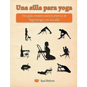 Una Silla Para Yoga: Una Gu a Completa Para La Pr ctica de Yoga Iyengar Con Una Silla, Paperback - Dr Eyal Shifroni imagine