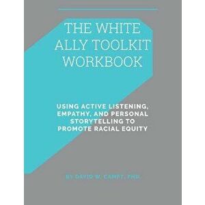 The White Ally Toolkit Workbook: Using Active Listening, Empathy, and Personal Storytelling to Promote Racial Equity, Paperback - David W. Campt imagine