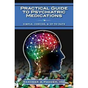 Practical Guide to Psychiatric Medications: Simple, Concise, & Up-To-Date., Paperback - MD Tanveer a. Padder imagine