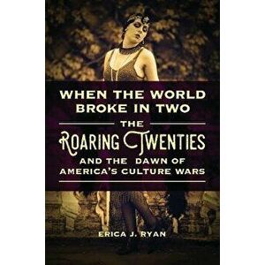 When the World Broke in Two: The Roaring Twenties and the Dawn of America's Culture Wars, Hardcover - Erica J. Ryan imagine