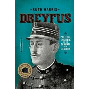 Dreyfus: Politics, Emotion, and the Scandal of the Century, Paperback - Ruth Harris imagine