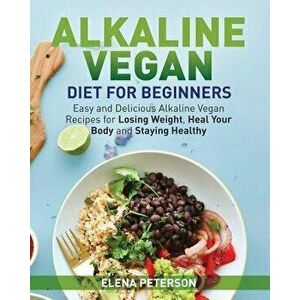 Alkaline Vegan Diet for Beginners: Easy and Delicious Alkaline Vegan Recipes for Losing Weight, Heal Your Body and Staying Healthy, Paperback - Elena imagine