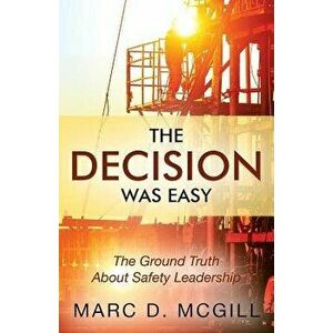 The Decision Was Easy: The Ground Truth About Safety Leadership, Paperback - Marc D. McGill imagine