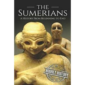 The Sumerians: A History From Beginning to End, Paperback - Hourly History imagine