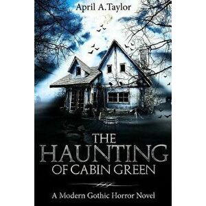 The Haunting of Cabin Green: A Modern Gothic Horror Novel, Paperback - April a. Taylor imagine