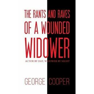 Rants and Raves of a Wounded Widower. Actor by Day, Widower by Night, Paperback - George Cooper imagine