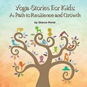 Yoga Stories for Kids: A Path to Resilience and Growth, Paperback - Sharon Mond imagine