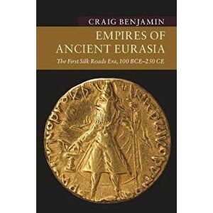 Empires of Ancient Eurasia: The First Silk Roads Era, 100 Bce - 250 Ce, Paperback - Craig Benjamin imagine