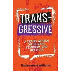 Transgressive: A Trans Woman on Gender, Feminism, and Politics, Paperback - Rachel Anne Williams imagine