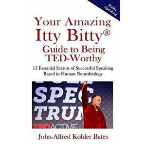 Your Amazing Itty Bitty Guide to Being Ted-Worthy: 15 Essential Secrets of Successful Speaking Based in Human Neurobiology, Paperback - John-Alfred Ko imagine