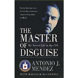 The Master of Disguise: My Secret Life in the CIA, Paperback - Antonio J. Mendez imagine