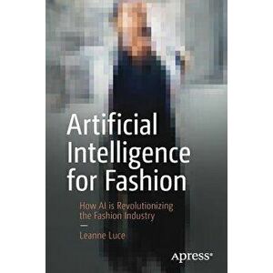 Artificial Intelligence for Fashion: How AI Is Revolutionizing the Fashion Industry, Paperback - Leanne Luce imagine