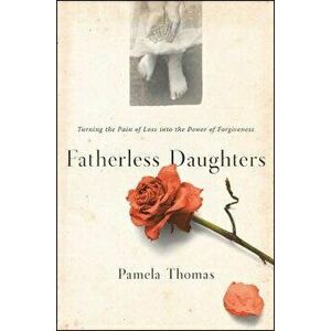 Fatherless Daughters: Turning the Pain of Loss Into the Power of Forgiveness, Paperback - Pamela Thomas imagine