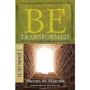 Be Transformed: NT Commentary John 13-21; Christ's Triumph Means Your Transformation, Paperback - Warren W. Wiersbe imagine
