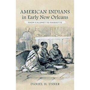 American Indians in Early New Orleans: From Calumet to Raquette, Hardcover - Daniel H. Usner imagine