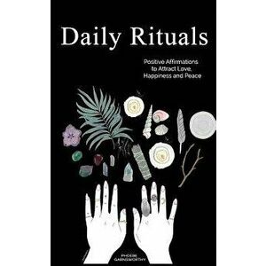 Daily Rituals: Positive Affirmations to Attract Love, Happiness and Peace, Paperback - Phoebe Garnsworthy imagine
