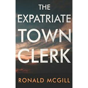 Expatriate Town Clerk, Paperback - Ronald Mcgill imagine
