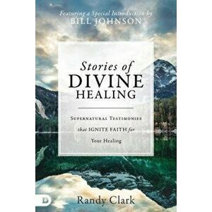 Stories of Divine Healing: Supernatural Testimonies That Ignite Faith for the Miraculous, Hardcover - Randy Clark imagine