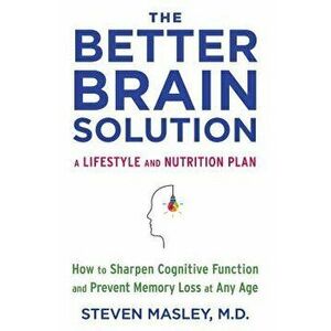 The Better Brain Solution: How to Sharpen Cognitive Function and Prevent Memory Loss at Any Age, Paperback - Steven Masley imagine