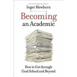 Becoming an Academic: How to Get Through Grad School and Beyond, Paperback - Inger Mewburn imagine