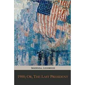 1900; Or, the Last President, Paperback - Ingersoll Lockwood imagine