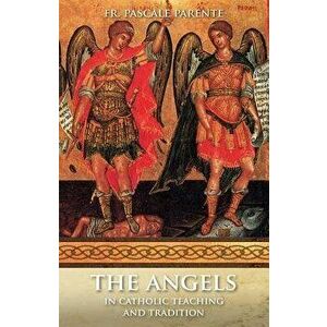 The Angels: In Catholic Teaching and Tradition, Paperback - Pascal Parente imagine