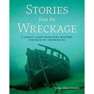 Stories from the Wreckage: A Great Lakes Maritime History Inspired by Shipwrecks, Paperback - John Odin Jensen imagine